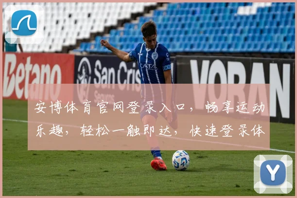 安博体育官网登录入口，畅享运动乐趣，轻松一触即达，快速登录体验