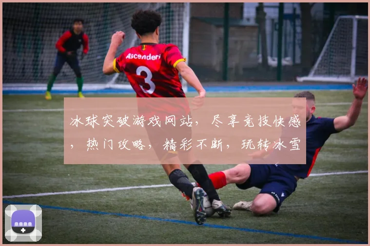 冰球突破游戏网站，尽享竞技快感，热门攻略，精彩不断，玩转冰雪世界，体验激情碰撞