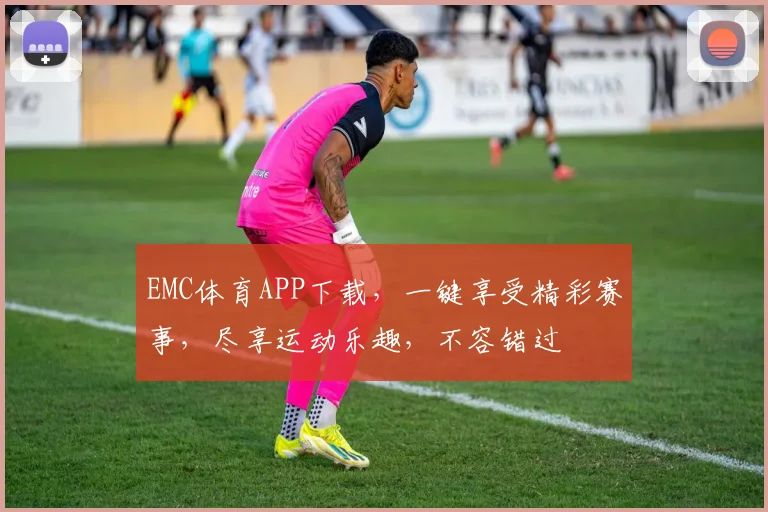 EMC体育APP下载，一键享受精彩赛事，尽享运动乐趣，不容错过
