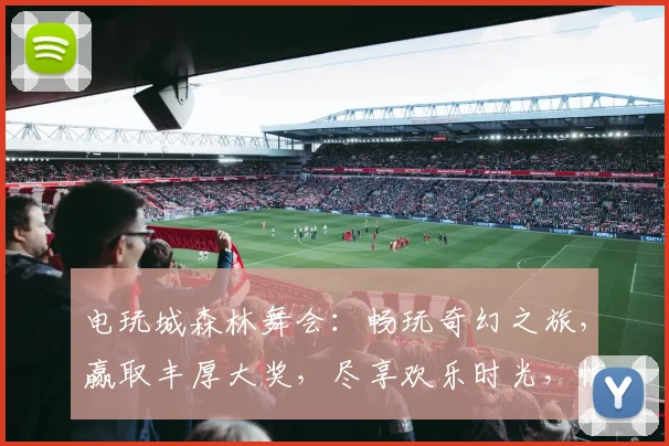 电玩城森林舞会：畅玩奇幻之旅，赢取丰厚大奖，尽享欢乐时光，惊喜不断